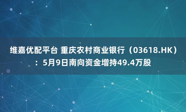 维嘉优配平台 重庆农村商业银行（03618.HK）：5月9日南向资金增持49.4万股
