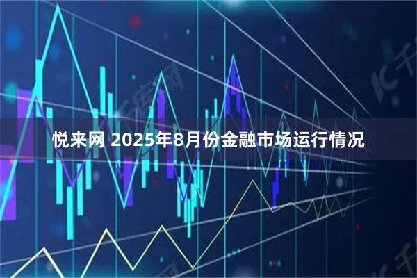 悦来网 2025年8月份金融市场运行情况