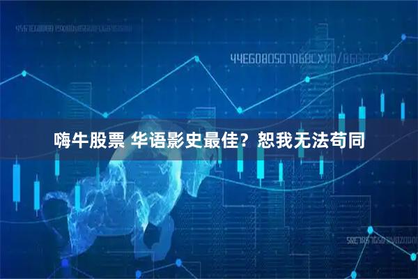 嗨牛股票 华语影史最佳？恕我无法苟同