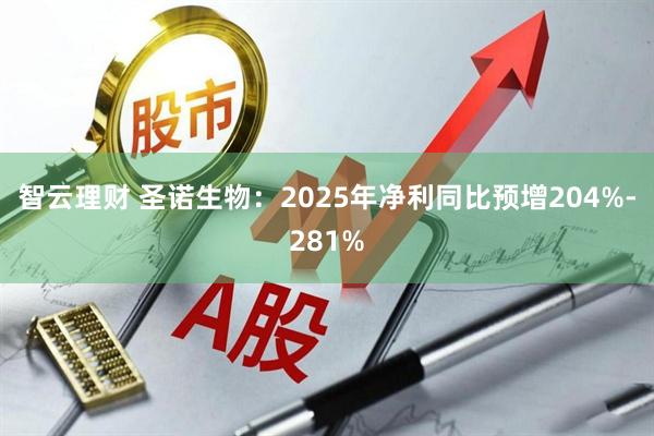 智云理财 圣诺生物：2025年净利同比预增204%-281%