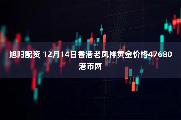 旭阳配资 12月14日香港老凤祥黄金价格47680港币两