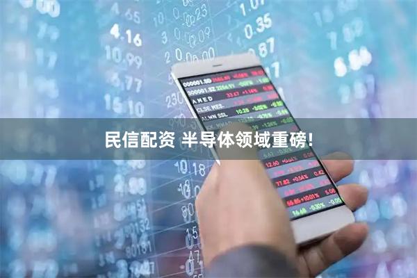 民信配资 半导体领域重磅!
