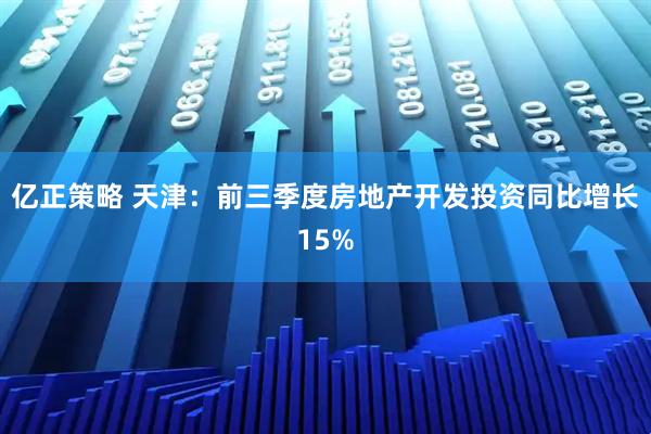 亿正策略 天津：前三季度房地产开发投资同比增长15%