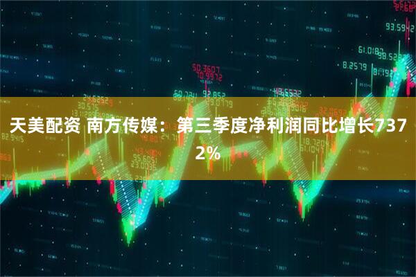 天美配资 南方传媒:第三季度净利润同比增长7372%