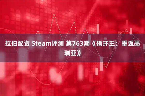 拉伯配资 Steam评测 第763期《指环王：重返墨瑞亚》